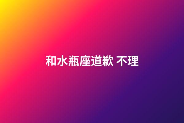和水瓶座道歉 不理-第1張-星座運勢-玄機派